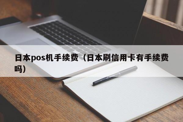 日本pos机手续费（日本刷信用卡有手续费吗）