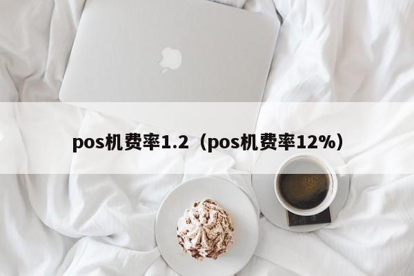 pos机费率1.2（pos机费率12%）