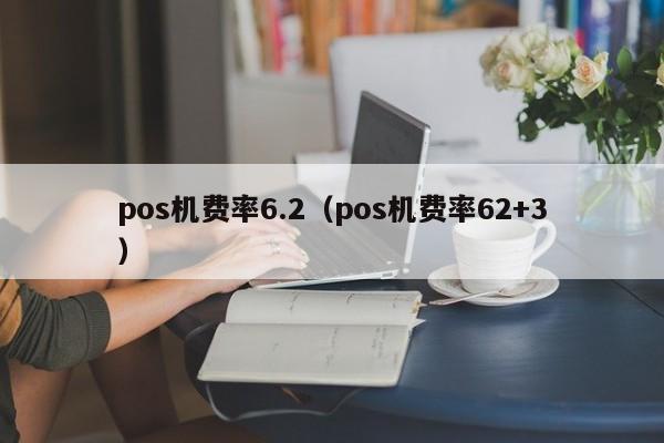 pos机费率6.2（pos机费率62+3）