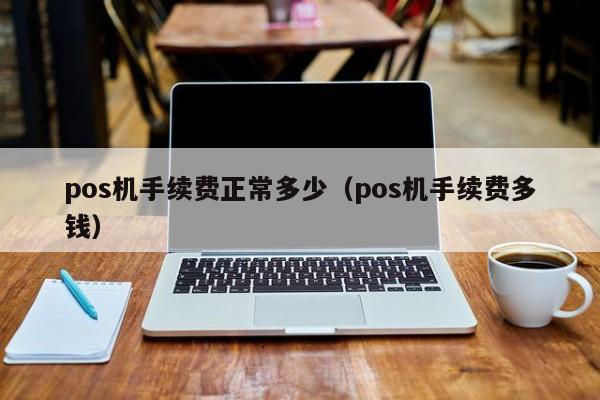 pos机手续费正常多少（pos机手续费多钱）