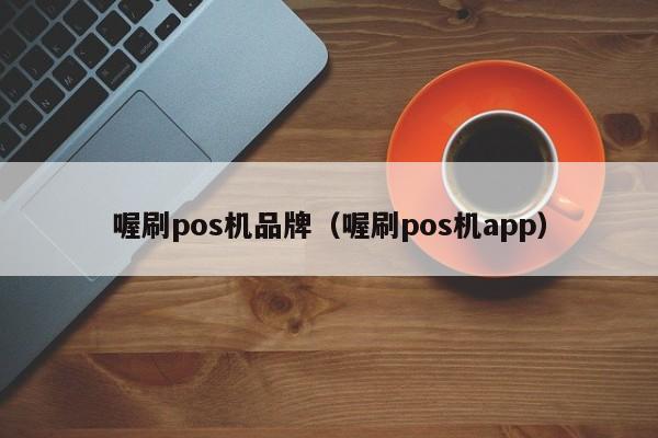 喔刷pos机品牌（喔刷pos机app）