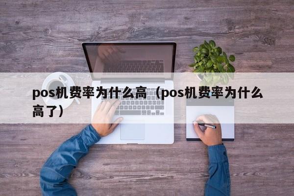 pos机费率为什么高（pos机费率为什么高了）