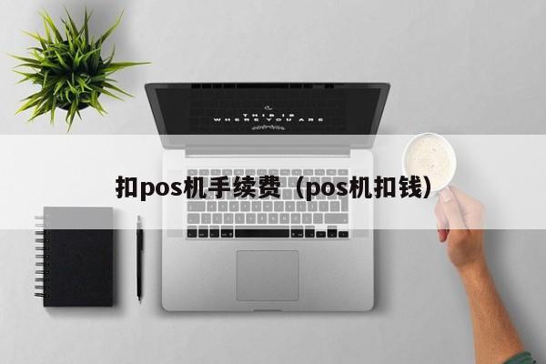 扣pos机手续费（pos机扣钱）