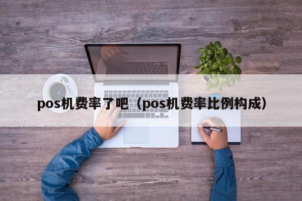 pos机费率了吧（pos机费率比例构成）