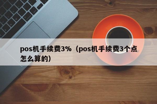 pos机手续费3%（pos机手续费3个点怎么算的）