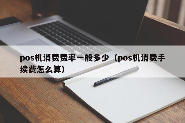 pos机消费费率一般多少（pos机消费手续费怎么算）