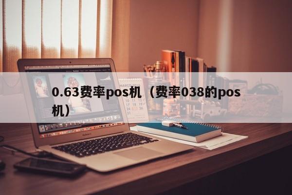 0.63费率pos机（费率038的pos机）