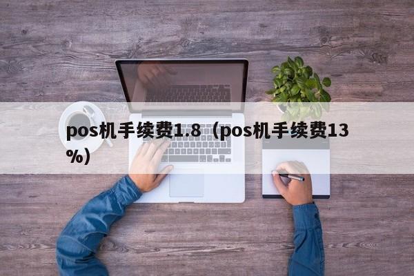 pos机手续费1.8（pos机手续费13%）