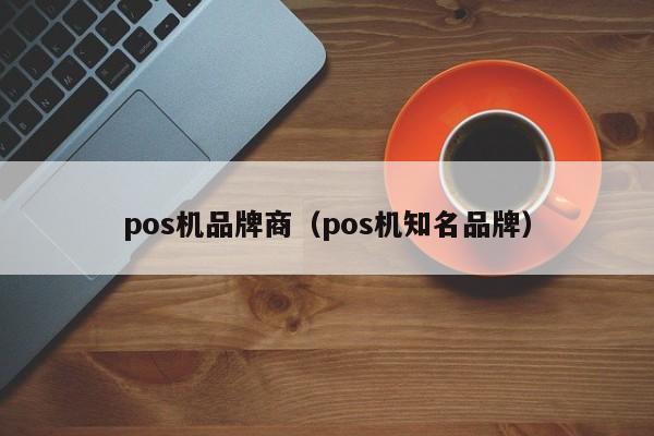 pos机品牌商（pos机知名品牌）