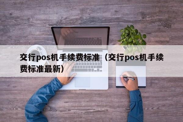 交行pos机手续费标准（交行pos机手续费标准最新）