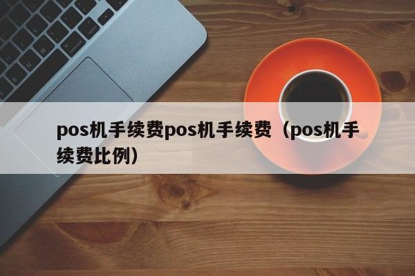 pos机手续费pos机手续费（pos机手续费比例）