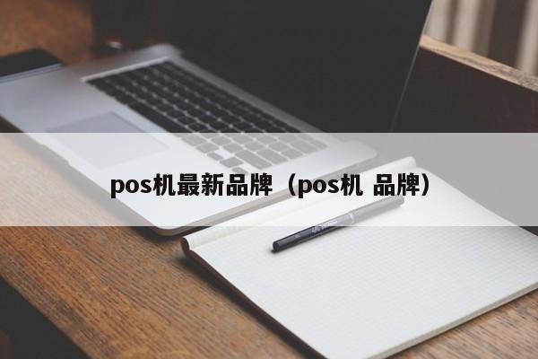 pos机最新品牌（pos机 品牌）