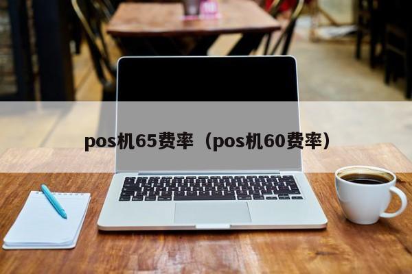 pos机65费率（pos机60费率）