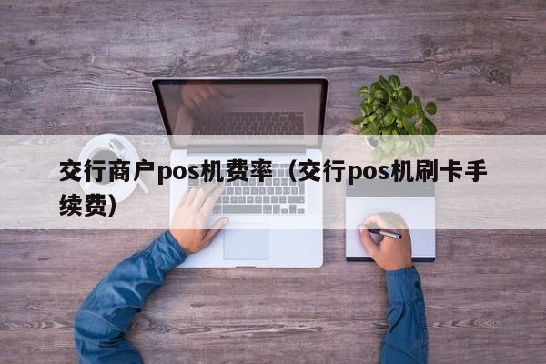 交行商户pos机费率（交行pos机刷卡手续费）