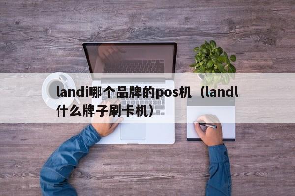 landi哪个品牌的pos机（landl什么牌子刷卡机）