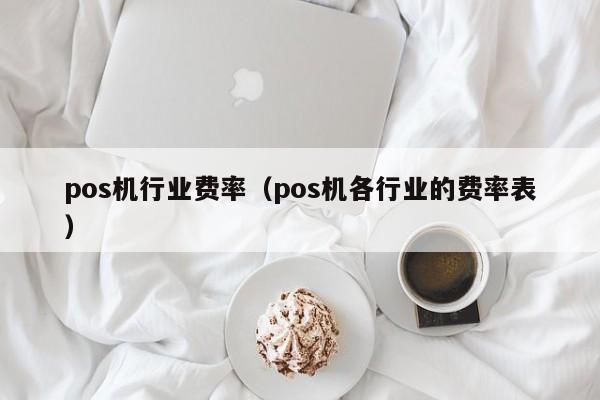 pos机行业费率（pos机各行业的费率表）