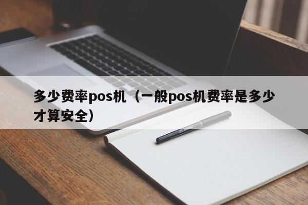 多少费率pos机（一般pos机费率是多少才算安全）