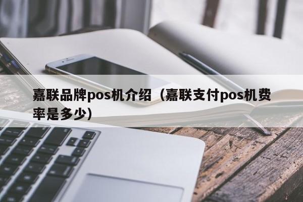 嘉联品牌pos机介绍（嘉联支付pos机费率是多少）