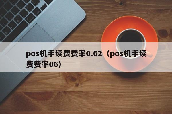 pos机手续费费率0.62（pos机手续费费率06）