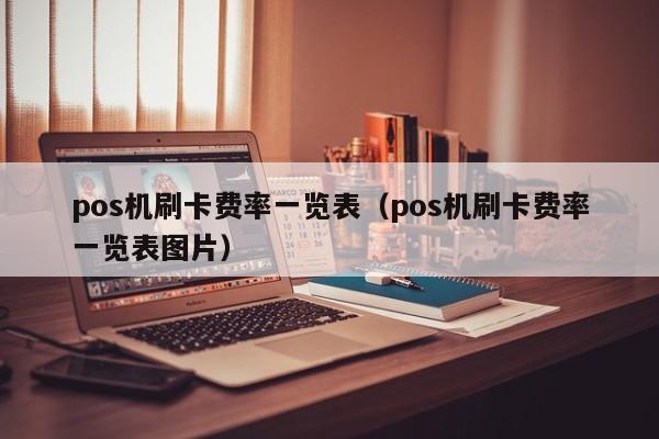 pos机刷卡费率一览表（pos机刷卡费率一览表图片）