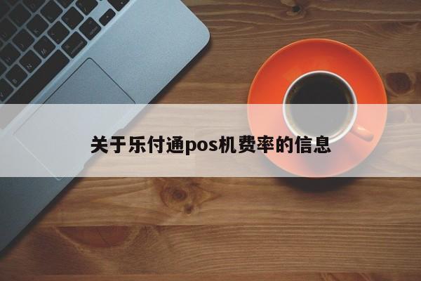 关于乐付通pos机费率的信息