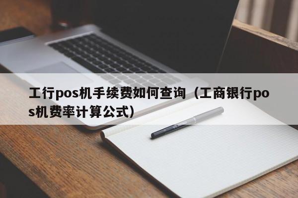 工行pos机手续费如何查询（工商银行pos机费率计算公式）