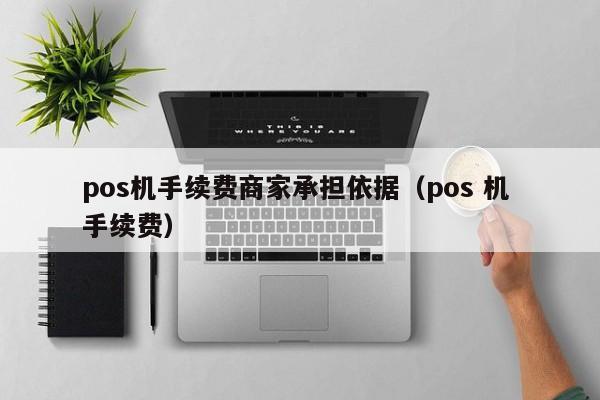 pos机手续费商家承担依据（pos 机 手续费）