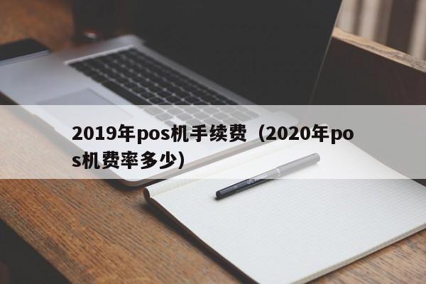 2019年pos机手续费（2020年pos机费率多少）