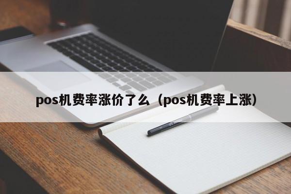 pos机费率涨价了么（pos机费率上涨）