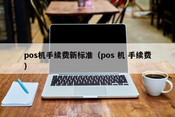 pos机手续费新标准（pos 机 手续费）