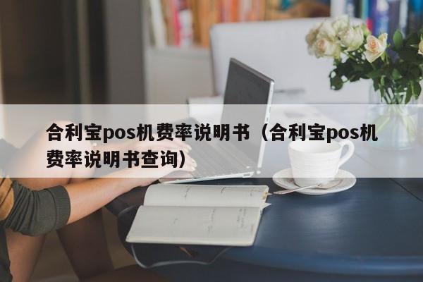 合利宝pos机费率说明书（合利宝pos机费率说明书查询）