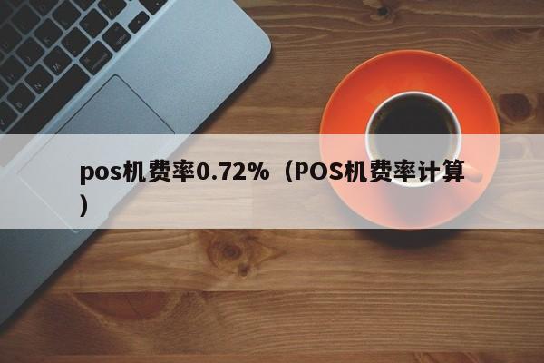 pos机费率0.72%（POS机费率计算）