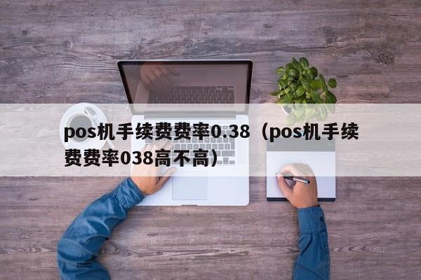 pos机手续费费率0.38（pos机手续费费率038高不高）