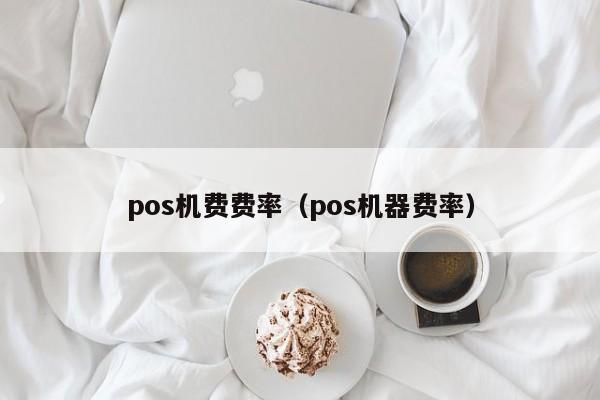 pos机费费率（pos机器费率）