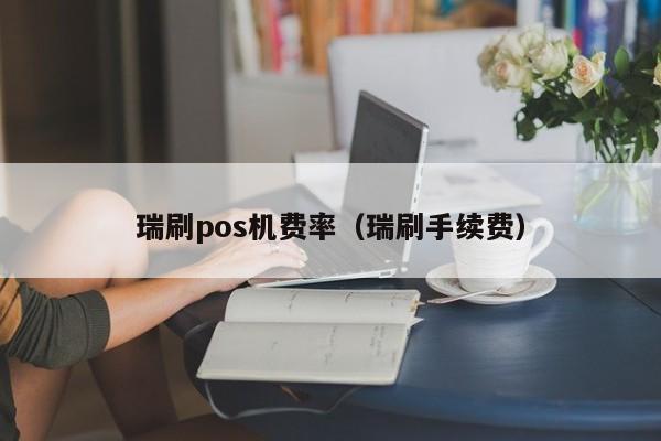 瑞刷pos机费率（瑞刷手续费）