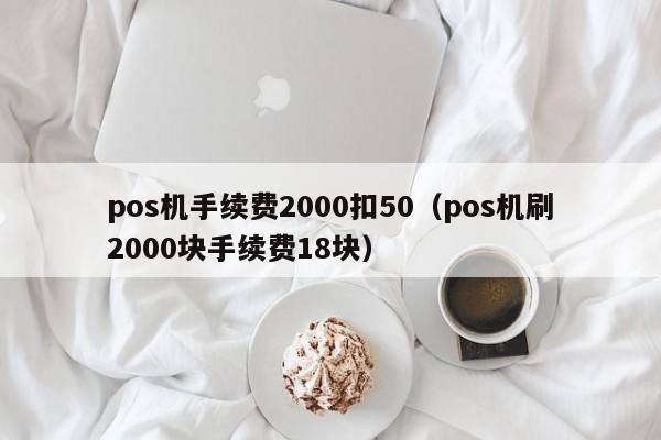 pos机手续费2000扣50（pos机刷2000块手续费18块）