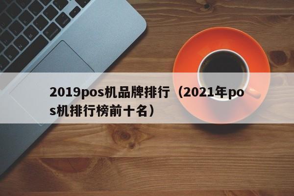 2019pos机品牌排行（2021年pos机排行榜前十名）