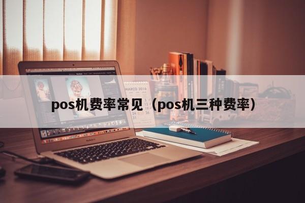 pos机费率常见（pos机三种费率）