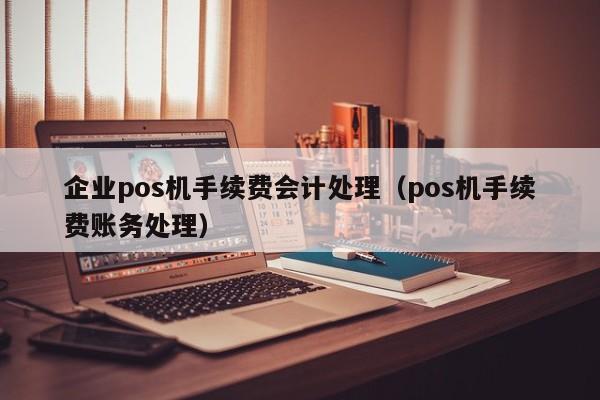 企业pos机手续费会计处理（pos机手续费账务处理）