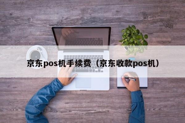 京东pos机手续费（京东收款pos机）