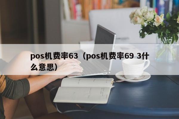 pos机费率63（pos机费率69 3什么意思）