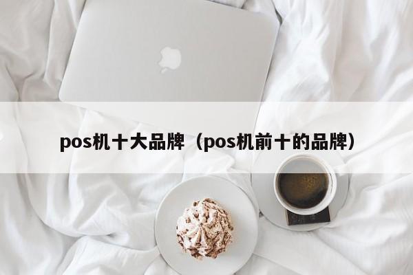 pos机十大品牌（pos机前十的品牌）