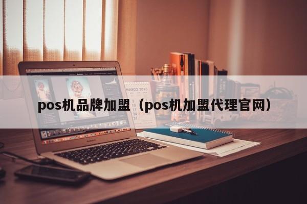 pos机品牌加盟（pos机加盟代理官网）