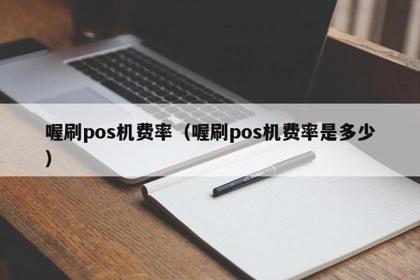 喔刷pos机费率（喔刷pos机费率是多少）