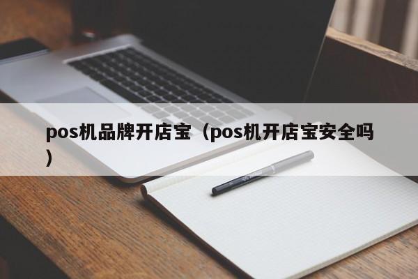 pos机品牌开店宝（pos机开店宝安全吗）