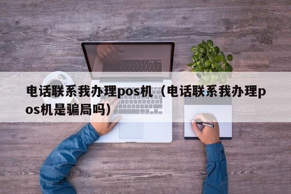 电话联系我办理pos机（电话联系我办理pos机是骗局吗）