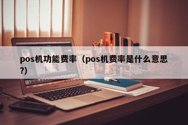 pos机功能费率（pos机费率是什么意思?）