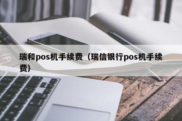 瑞和pos机手续费（瑞信银行pos机手续费）