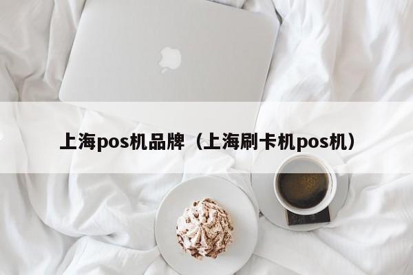 上海pos机品牌（上海刷卡机pos机）