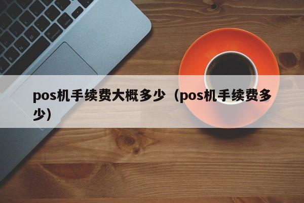 pos机手续费大概多少（pos机手续费多少）